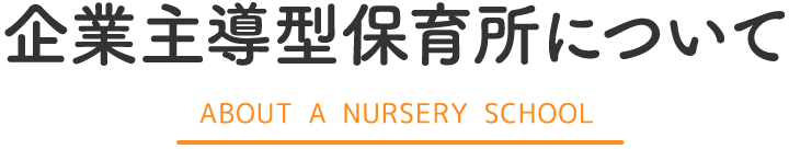 企業主導型保育所について ABOUT A NURSERY SCHOOL