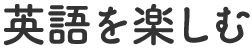 英語を楽しむ